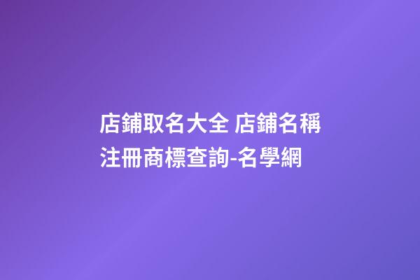店鋪取名大全 店鋪名稱注冊商標查詢-名學網-第1張-店鋪起名-玄機派